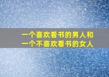 一个喜欢看书的男人和一个不喜欢看书的女人