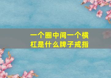 一个圈中间一个横杠是什么牌子戒指