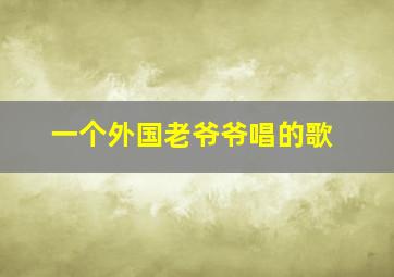 一个外国老爷爷唱的歌