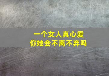 一个女人真心爱你她会不离不弃吗