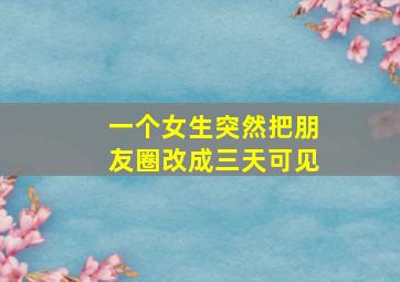 一个女生突然把朋友圈改成三天可见