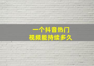 一个抖音热门视频能持续多久