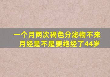 一个月两次褐色分泌物不来月经是不是要绝经了44岁