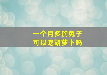 一个月多的兔子可以吃胡萝卜吗