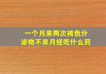 一个月来两次褐色分泌物不来月经吃什么药