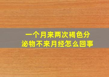 一个月来两次褐色分泌物不来月经怎么回事