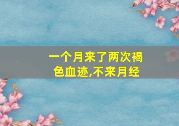 一个月来了两次褐色血迹,不来月经