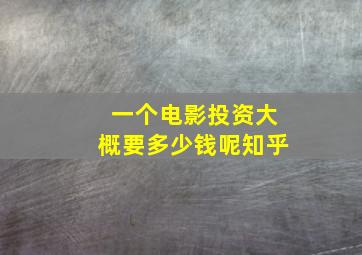 一个电影投资大概要多少钱呢知乎