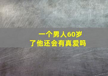 一个男人60岁了他还会有真爱吗