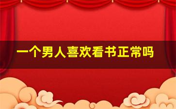 一个男人喜欢看书正常吗