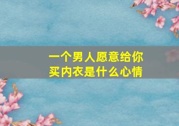 一个男人愿意给你买内衣是什么心情