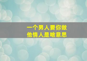 一个男人要你做他情人是啥意思