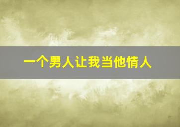 一个男人让我当他情人