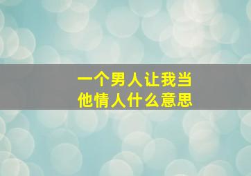 一个男人让我当他情人什么意思