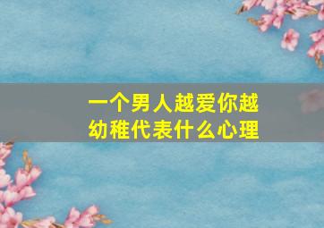 一个男人越爱你越幼稚代表什么心理