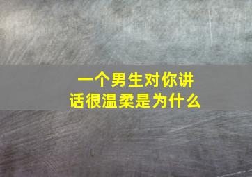 一个男生对你讲话很温柔是为什么