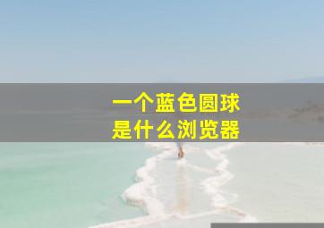 一个蓝色圆球是什么浏览器