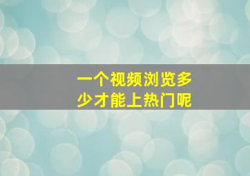 一个视频浏览多少才能上热门呢