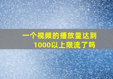 一个视频的播放量达到1000以上限流了吗