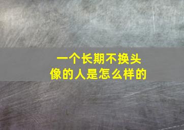 一个长期不换头像的人是怎么样的