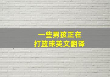 一些男孩正在打篮球英文翻译