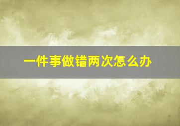 一件事做错两次怎么办