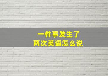 一件事发生了两次英语怎么说