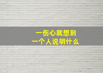 一伤心就想到一个人说明什么