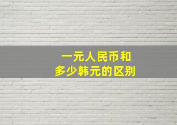 一元人民币和多少韩元的区别