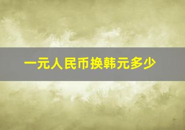 一元人民币换韩元多少