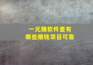 一元赚软件里有哪些赚钱项目可靠