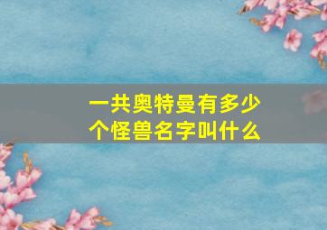 一共奥特曼有多少个怪兽名字叫什么