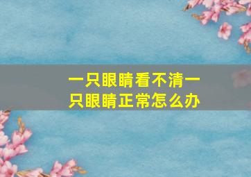 一只眼睛看不清一只眼睛正常怎么办