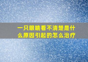 一只眼睛看不清楚是什么原因引起的怎么治疗