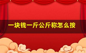 一块钱一斤公斤称怎么按