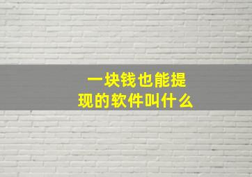 一块钱也能提现的软件叫什么