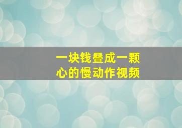 一块钱叠成一颗心的慢动作视频