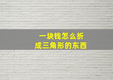 一块钱怎么折成三角形的东西