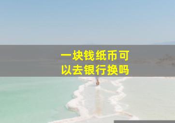 一块钱纸币可以去银行换吗