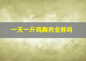 一天一斤鸡胸肉会胖吗