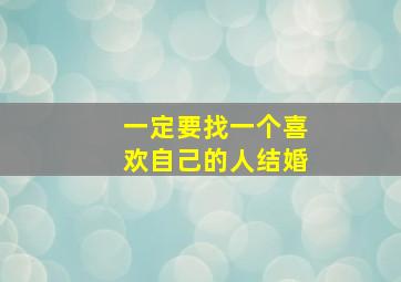 一定要找一个喜欢自己的人结婚