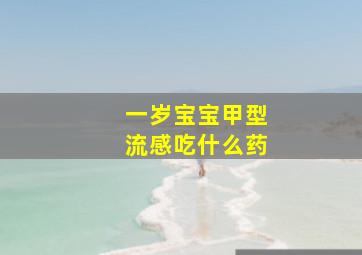 一岁宝宝甲型流感吃什么药