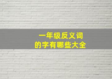 一年级反义词的字有哪些大全