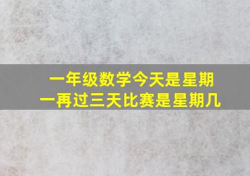 一年级数学今天是星期一再过三天比赛是星期几