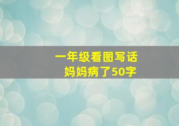 一年级看图写话妈妈病了50字