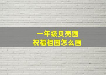 一年级贝壳画祝福祖国怎么画