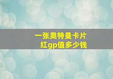 一张奥特曼卡片红gp值多少钱