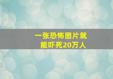 一张恐怖图片就能吓死20万人