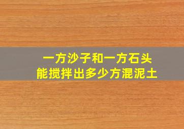 一方沙子和一方石头能搅拌出多少方混泥土