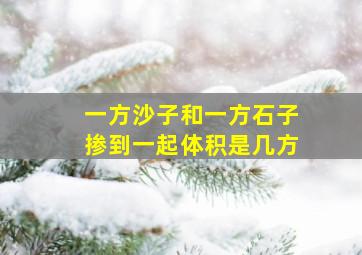 一方沙子和一方石子掺到一起体积是几方